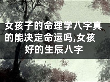 女孩子的命理学八字真的能决定命运吗,女孩好的生辰八字
