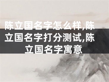 陈立国名字怎么样,陈立国名字打分测试,陈立国名字寓意
