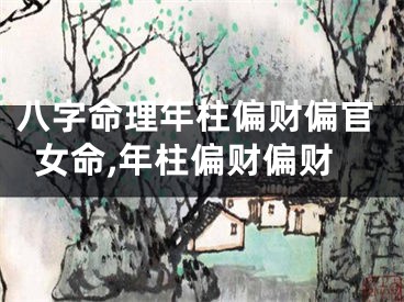 八字命理年柱偏财偏官女命,年柱偏财偏财