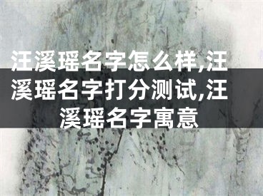汪溪瑶名字怎么样,汪溪瑶名字打分测试,汪溪瑶名字寓意
