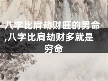 八字比肩劫财旺的男命,八字比肩劫财多就是穷命