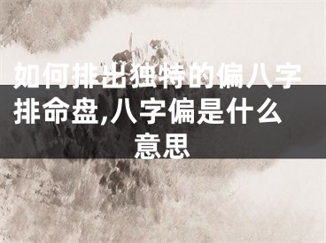 如何排出独特的偏八字排命盘,八字偏是什么意思