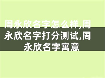 周永欣名字怎么样,周永欣名字打分测试,周永欣名字寓意