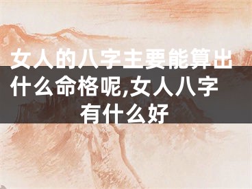 女人的八字主要能算出什么命格呢,女人八字有什么好