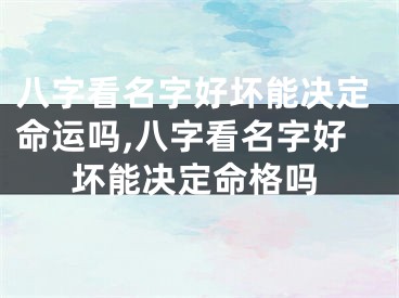 八字看名字好坏能决定命运吗,八字看名字好坏能决定命格吗