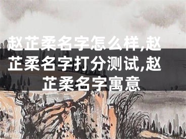 赵芷柔名字怎么样,赵芷柔名字打分测试,赵芷柔名字寓意
