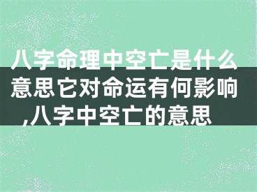八字命理中空亡是什么意思它对命运有何影响,八字中空亡的意思