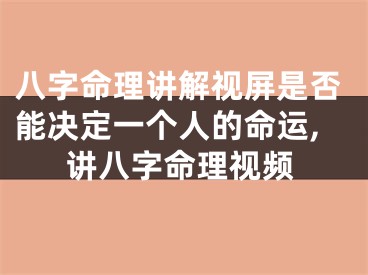 八字命理讲解视屏是否能决定一个人的命运,讲八字命理视频