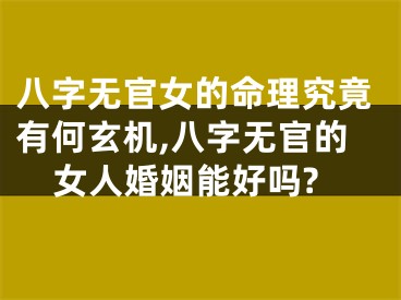 八字无官女的命理究竟有何玄机,八字无官的女人婚姻能好吗?