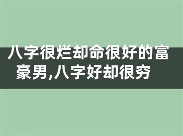 八字很烂却命很好的富豪男,八字好却很穷