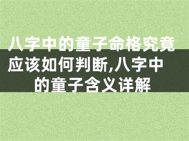 八字中的童子命格究竟应该如何判断,八字中的童子含义详解