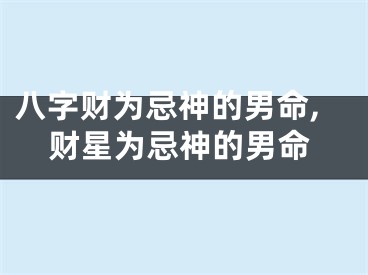 八字财为忌神的男命,财星为忌神的男命