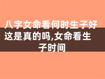 八字女命看何时生子好这是真的吗,女命看生子时间