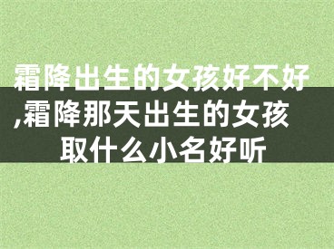 霜降出生的女孩好不好,霜降那天出生的女孩取什么小名好听