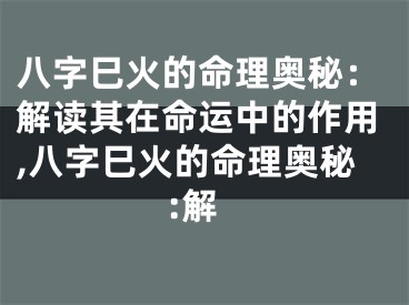 八字巳火的命理奥秘：解读其在命运中的作用,八字巳火的命理奥秘:解