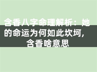 含香八字命理解析：她的命运为何如此坎坷,含香啥意思