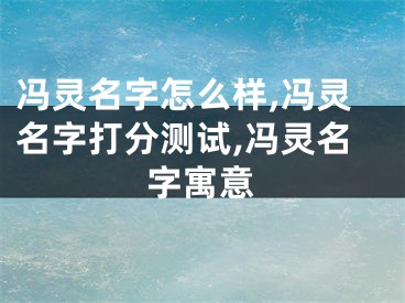 冯灵名字怎么样,冯灵名字打分测试,冯灵名字寓意