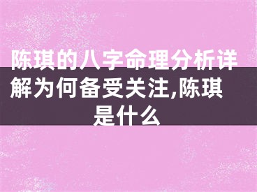 陈琪的八字命理分析详解为何备受关注,陈琪是什么
