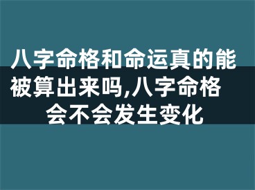 八字命格和命运真的能被算出来吗,八字命格会不会发生变化