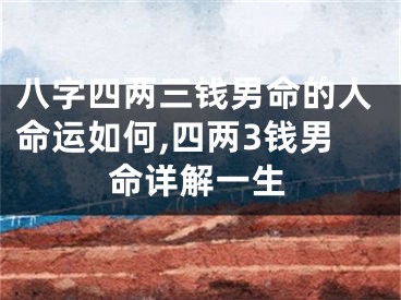 八字四两三钱男命的人命运如何,四两3钱男命详解一生