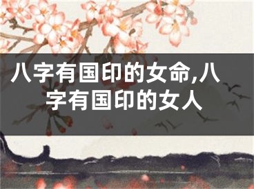 八字有国印的女命,八字有国印的女人