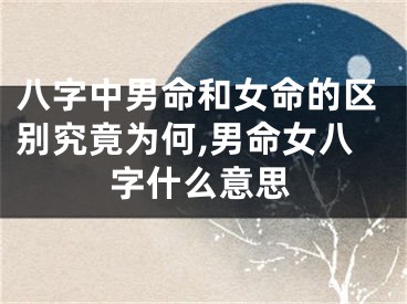 八字中男命和女命的区别究竟为何,男命女八字什么意思