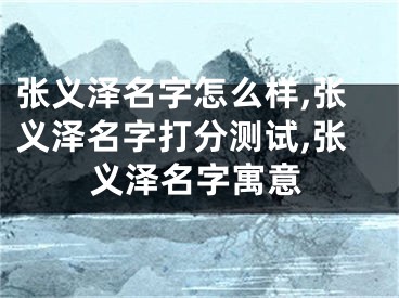 张义泽名字怎么样,张义泽名字打分测试,张义泽名字寓意