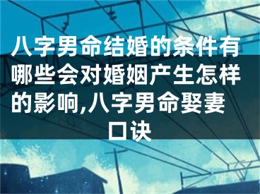八字男命结婚的条件有哪些会对婚姻产生怎样的影响,八字男命娶妻口诀