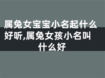 属兔女宝宝小名起什么好听,属兔女孩小名叫什么好