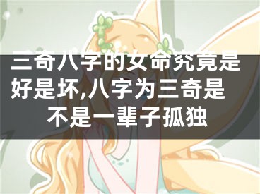 三奇八字的女命究竟是好是坏,八字为三奇是不是一辈子孤独