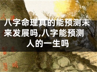 八字命理真的能预测未来发展吗,八字能预测人的一生吗
