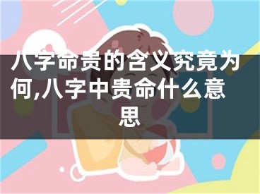 八字命贵的含义究竟为何,八字中贵命什么意思