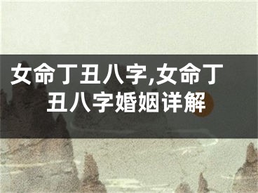 女命丁丑八字,女命丁丑八字婚姻详解