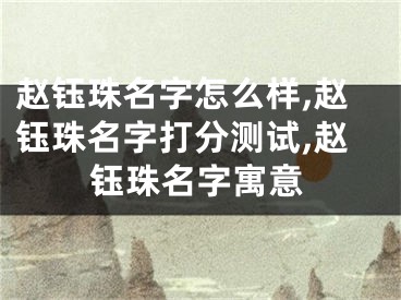 赵钰珠名字怎么样,赵钰珠名字打分测试,赵钰珠名字寓意