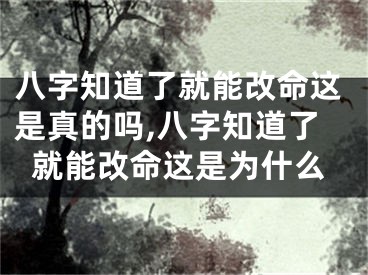 八字知道了就能改命这是真的吗,八字知道了就能改命这是为什么