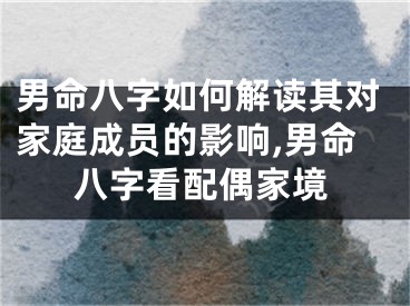 男命八字如何解读其对家庭成员的影响,男命八字看配偶家境