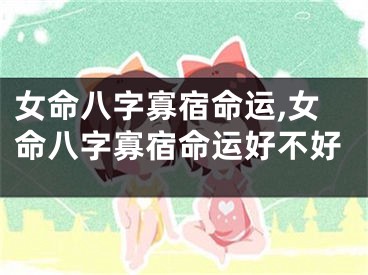 女命八字寡宿命运,女命八字寡宿命运好不好