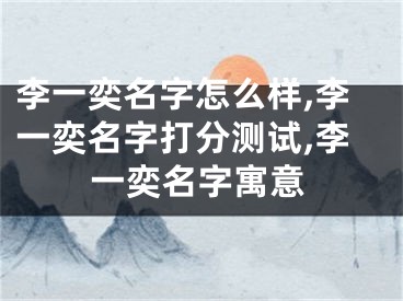李一奕名字怎么样,李一奕名字打分测试,李一奕名字寓意