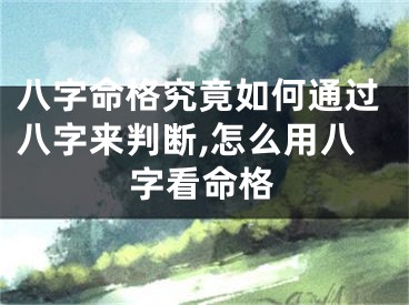 八字命格究竟如何通过八字来判断,怎么用八字看命格