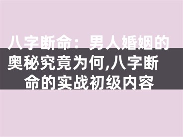 八字断命：男人婚姻的奥秘究竟为何,八字断命的实战初级内容
