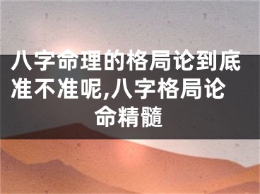 八字命理的格局论到底准不准呢,八字格局论命精髓