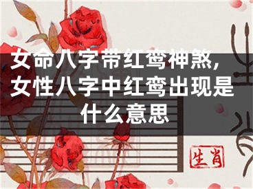 女命八字带红鸾神煞,女性八字中红鸾出现是什么意思