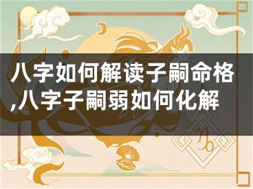 八字如何解读子嗣命格,八字子嗣弱如何化解