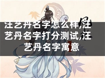 汪艺丹名字怎么样,汪艺丹名字打分测试,汪艺丹名字寓意