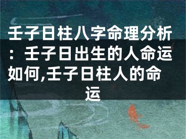 壬子日柱八字命理分析：壬子日出生的人命运如何,壬子日柱人的命运