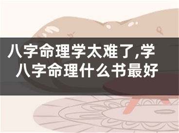 八字命理学太难了,学八字命理什么书最好