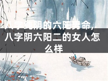 八字纯阴的六阳男命,八字阴六阳二的女人怎么样