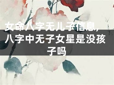 女命八字无儿子信息,八字中无子女星是没孩子吗