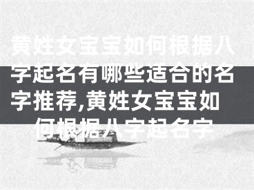 黄姓女宝宝如何根据八字起名有哪些适合的名字推荐,黄姓女宝宝如何根据八字起名字