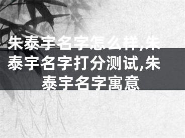 朱泰宇名字怎么样,朱泰宇名字打分测试,朱泰宇名字寓意